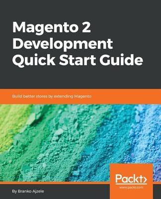 Magento 2 Development Quick Start Guide by Ajzele, Branko