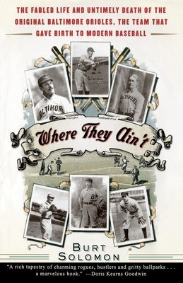 Where They Ain't: The Fabled Life and Untimely Death of the Original Baltimore Orioles, the Team That Gave Birth to Modern Baseball by Solomon, Burt