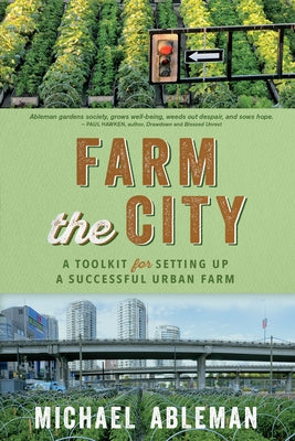 Farm the City: A Toolkit for Setting Up a Successful Urban Farm by Ableman, Michael