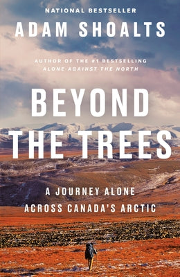 Beyond the Trees: A Journey Alone Across Canada's Arctic by Shoalts, Adam