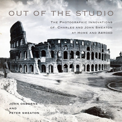 Out of the Studio: The Photographic Innovations of Charles and John Smeaton at Home and Abroad by Osborne, John