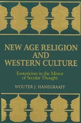 New Age Religion and Western Culture: Esotericism in the Mirror of Secular Thought by Hanegraaff, Wouter J.