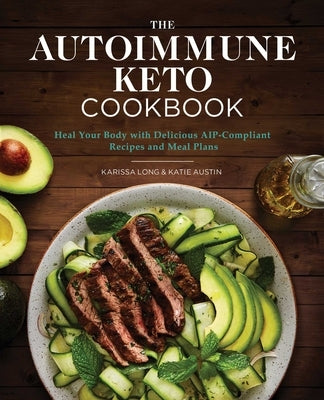 The Autoimmune Keto Cookbook: Heal Your Body with Delicious Aip-Compliant Recipes and Meal Plans by Long, Karissa