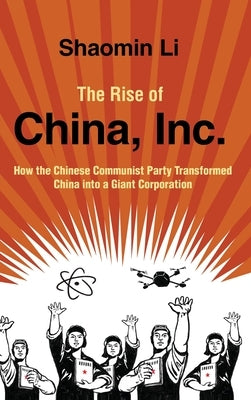 The Rise of China, Inc.: How the Chinese Communist Party Transformed China Into a Giant Corporation by Li, Shaomin