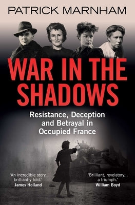 War in the Shadows: Resistance, Deception and Betrayal in Occupied France by Marnham, Patrick