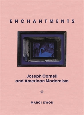 Enchantments: Joseph Cornell and American Modernism by Kwon, Marci