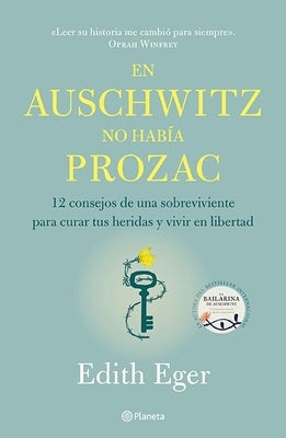 En Auschwitz No Había Prozac: 12 Consejos de Una Superviviente Para Curar Tus Heridas Y Vivir En Libertadad by Eger, Edith