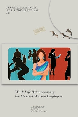 Work Life Balance Among the Married Women Employees by Bhattacharya, Sumita