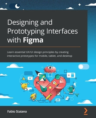 Designing and Prototyping Interfaces with Figma: Learn essential UX/UI design principles by creating interactive prototypes for mobile, tablet, and de by Staiano, Fabio