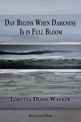 Day Begins When Darkness Is in Full Bloom by Walker, Loretta Diane