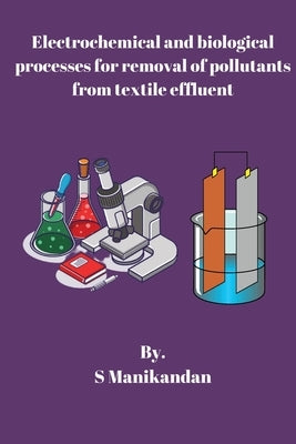 Electrochemical and biological processes for removal of pollutants from textile effluent by Manikandan, S.