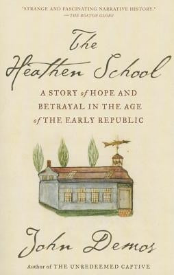 The Heathen School: A Story of Hope and Betrayal in the Age of the Early Republic by Demos, John