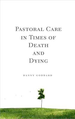 Pastoral Care in Times of Death and Dying by Goddard, Danny