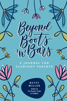 Beyond Boots 'n' Bars: A Journal for Clubfoot Parents by Miller, Betsy