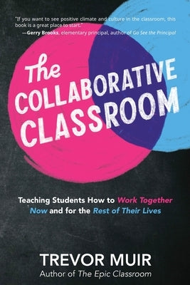 The Collaborative Classroom: Teaching Students How to Work Together Now and for the Rest of Their Lives by Muir, Trevor