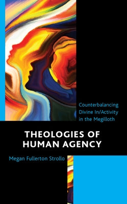 Theologies of Human Agency: Counterbalancing Divine In/Activity in the Megilloth by Strollo, Megan Fullerton