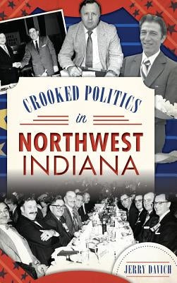 Crooked Politics in Northwest Indiana by Davich, Jerry