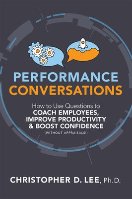 Performance Conversations: How to Use Questions to Coach Employees, Improve Productivity, and Boost Confidence (Without Appraisals!) by Lee, Christopher D.