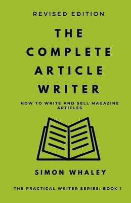 The Complete Article Writer: How To Write Magazine Articles by Whaley, Simon