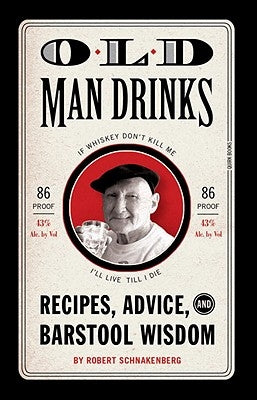 Old Man Drinks: Recipes, Advice, and Barstool Wisdom by Schnakenberg, Robert