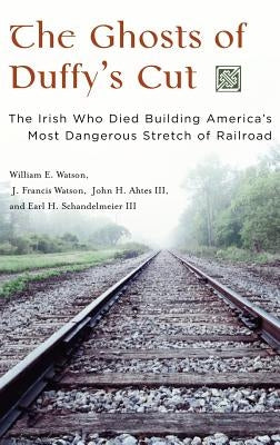 The Ghosts of Duffy's Cut: The Irish Who Died Building America's Most Dangerous Stretch of Railroad by Watson, William E.