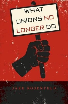 What Unions No Longer Do by Rosenfeld