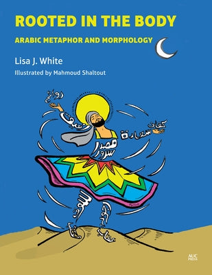 Rooted in the Body: Arabic Metaphor and Morphology by White, Lisa J.