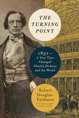 The Turning Point: 1851--A Year That Changed Charles Dickens and the World by Douglas-Fairhurst, Robert