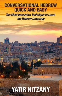 Conversational Hebrew Quick and Easy: The Most Innovative and Revolutionary Technique to Learn the Hebrew Language. For Beginners, Intermediate, and A by Nitzany, Yatir