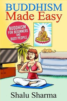 Buddhism Made Easy: Buddhism for Beginners and Busy People by Sharma, Shalu