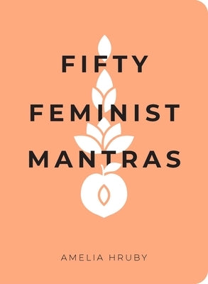 Fifty Feminist Mantras: A Yearlong Practice for Cultivating Feminist Consciousness by Hruby, Amelia