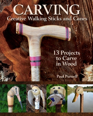 Carving Creative Walking Sticks and Canes: 13 Projects to Carve in Wood by Purnell, Paul