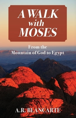 A Walk with Moses: From the Mountain of God to Egypt by Blancarte, A. R.