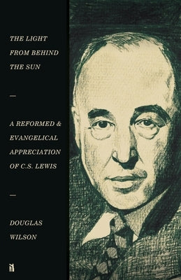 The Light from Behind the Sun: A Reformed & Evangelical Appreciation of C.S. Lewis by Wilson, Douglas