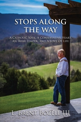Stops Along the Way: A Catholic Soul, a Conservative Heart, an Irish Temper, and a Love of Life by Bozell, L. Brent