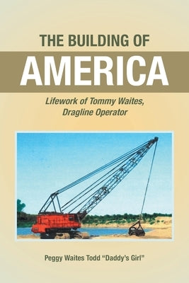 The Building of America: Lifework of Tommy Waites Dragline Operator by Todd Daddy's Girl, Peggy Waites