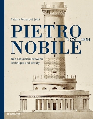 Pietro Nobile (1776-1854): Neo-Classicism Between Technique and Beauty by Petrasov&#225;, Tatiana