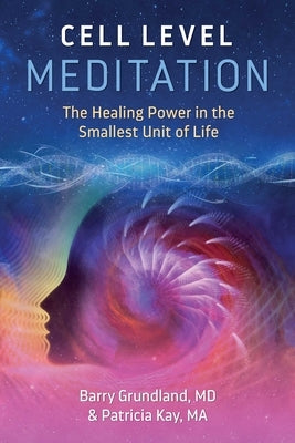 Cell Level Meditation: The Healing Power in the Smallest Unit of Life by Grundland, Barry