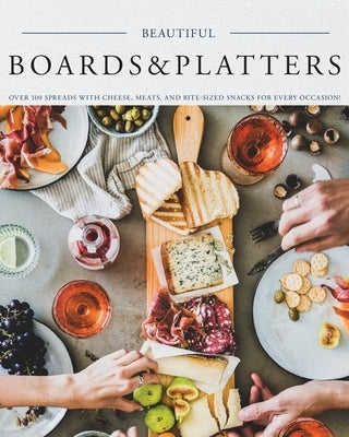 Beautiful Boards & Platters: Over 100 Spreads with Cheese, Meats, and Bite-Sized Snacks for Every Occasion! (Includes Over 100 Perfect Spreads and by Stevens, Kimberly