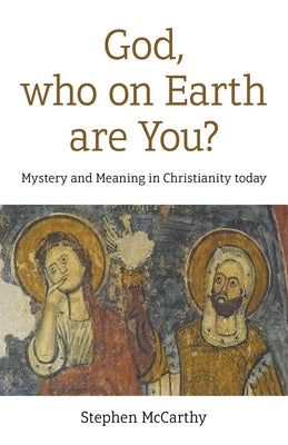 God, Who on Earth Are You?: Mystery and Meaning in Christianity Today by McCarthy, Stephen