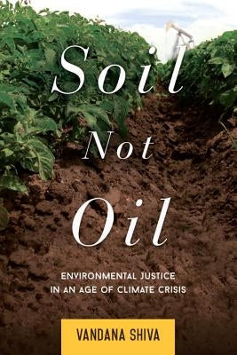 Soil Not Oil: Environmental Justice in an Age of Climate Crisis by Shiva, Vandana