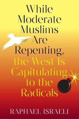 While Moderate Muslims Are Repenting, the West Is Capitulating to the Radicals by Israeli, Raphael