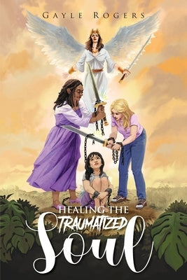 Healing the Traumatized Soul by Rogers, Gayle