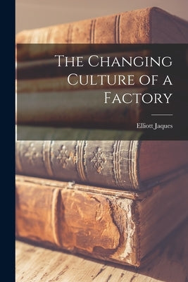 The Changing Culture of a Factory by Jaques, Elliott