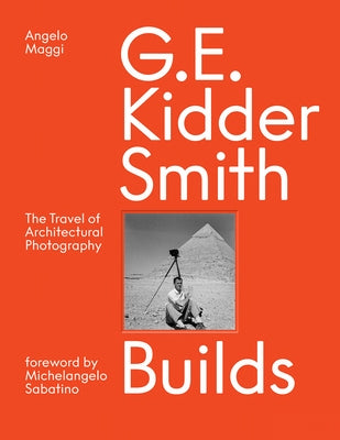 G. E. Kidder Smith Builds: The Travel of Architectural Photography by Maggi, Angelo