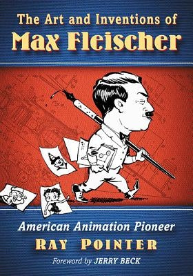 The Art and Inventions of Max Fleischer: American Animation Pioneer by Pointer, Ray