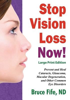 Stop Vision Loss Now! Large Print Edition: Prevent and Heal Cataracts, Glaucoma, Macular Degeneration, and Other Common Eye Disorders by Fife, Bruce