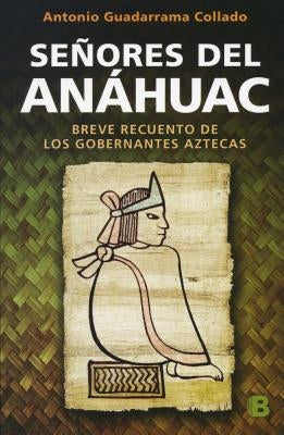 Señores del Anahuac: Breve Recuento de Los Gobernantes Aztecas / Lords of Anahuac by Guadarrama Collado, Antonio