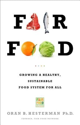 Fair Food: Growing a Healthy, Sustainable Food System for All by Hesterman, Oran B.