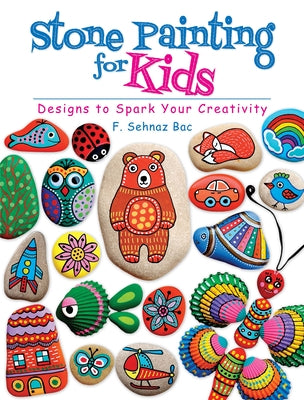 Stone Painting for Kids: Designs to Spark Your Creativity by Bac, F. Sehnaz